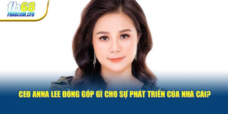 CEO Anna Lee đóng góp gì cho sự phát triển của nhà cái?