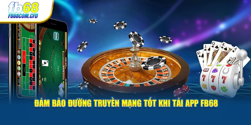 Đảm bảo đường truyền mạng tốt khi tải app FB68