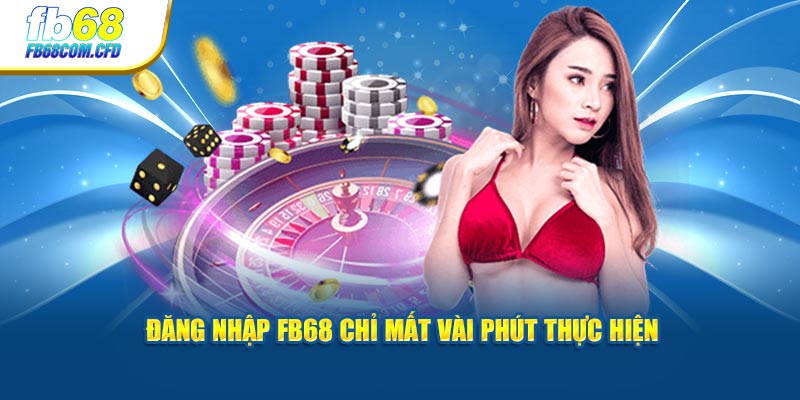 Đăng nhập FB68 chỉ mất vài phút thực hiện