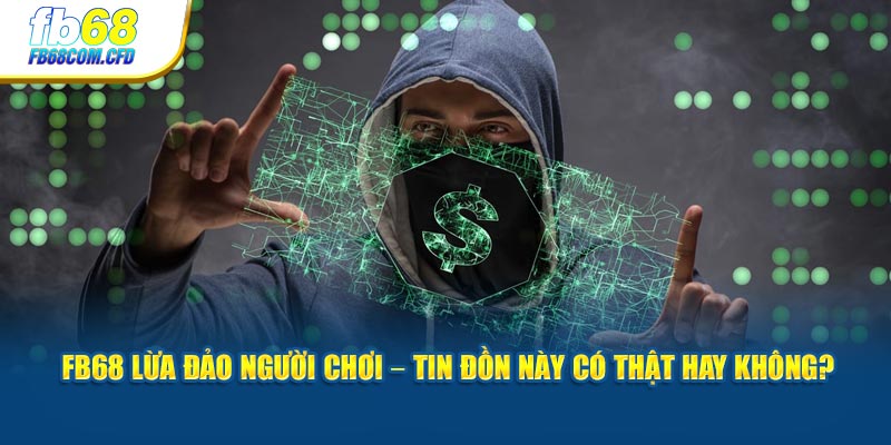 FB68 Lừa Đảo Người Chơi – Tin Đồn Có Thật Hay Không?