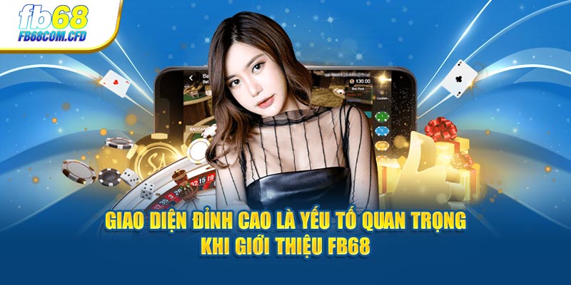 Giao diện đỉnh cao là yếu tố quan trọng khi giới thiệu FB68