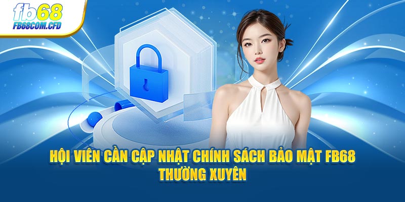 Hội viên cần cập nhật chính sách bảo mật FB68 thường xuyên