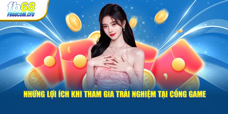 Những lợi ích khi tham gia trải nghiệm tại cổng game