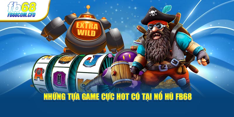 Những tựa game cực hot có tại nổ hũ FB68