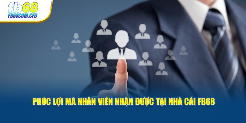 Phúc lợi mà nhân viên nhận được tại nhà cái FB68