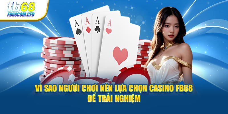 Vì sao người chơi nên lựa chọn casino FB68 để trải nghiệm