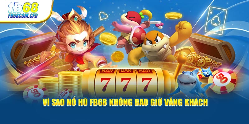 Vì sao nổ hũ FB68 không bao giờ vắng khách