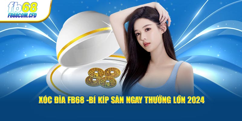 Xóc Đĩa FB68 -Bí Kíp Săn Ngay Thưởng Lớn Năm 2024